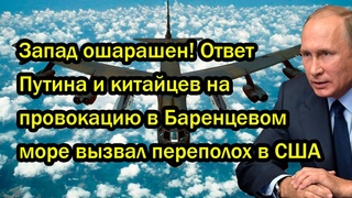 Запад ошарашен! Ответ Путина и китайцев на провокацию в Баренцевом море вызвал переполох в США