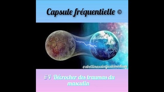 Capsule fréquentielle #4 encodée : décrocher des traumas du masculin “ ©