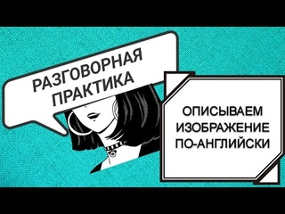 ПРАКТИКА РАЗГОВОРНОГО АНГЛИЙСКОГО. УЧИМСЯ ОПИСЫВАТЬ ИЗОБРАЖЕНИЯ. АНГЛИЙСКИЙ ДЛЯ НАЧИНАЮЩИХ.