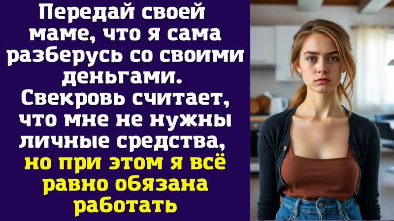 Передай своей маме, что я сама разберусь со своими деньгами