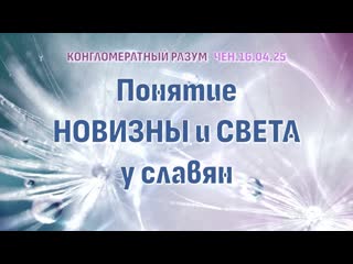 Софоос. Чен.. Конгломератный Разум. Понятие новизны и света у славян.