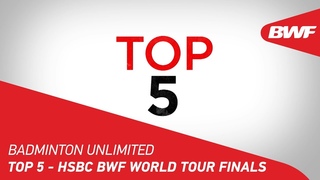 Badminton Unlimited 2019 | Top 5 - HSBC BWF World Tour Finals | BWF 2019