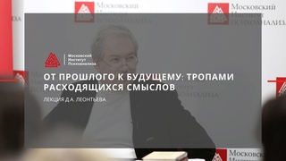 Лекция Д.А.  Леонтьева От прошлого к будущему: тропами расходящихся смыслов